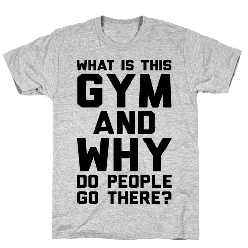 What Is The Gym And Why Do People Go There T-Shirts | Activate Apparel