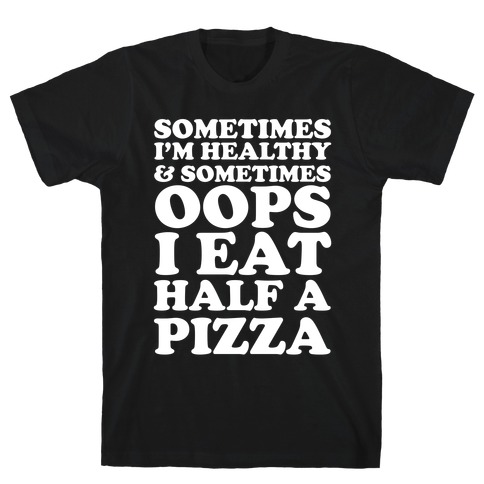 Sometimes I'm Healthy & Sometimes Oops I Eat Half A Pizza T-Shirt