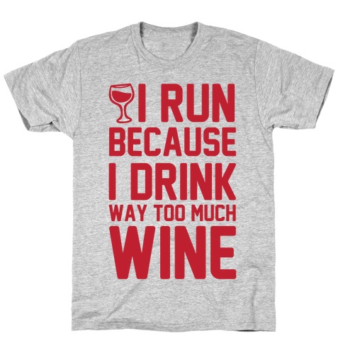 I Run Because I Drink Way Too Much Wine T-Shirt