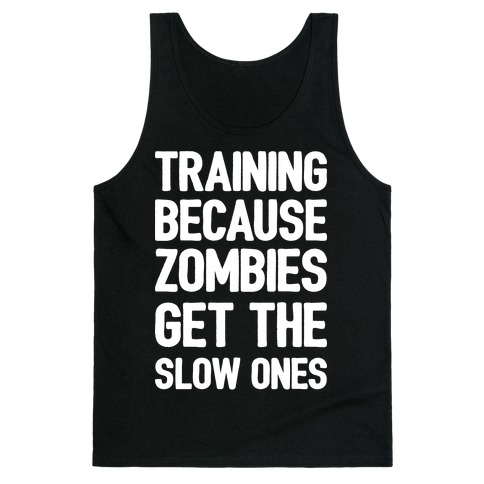 Training Because Zombies Get The Slow Ones Tank Top