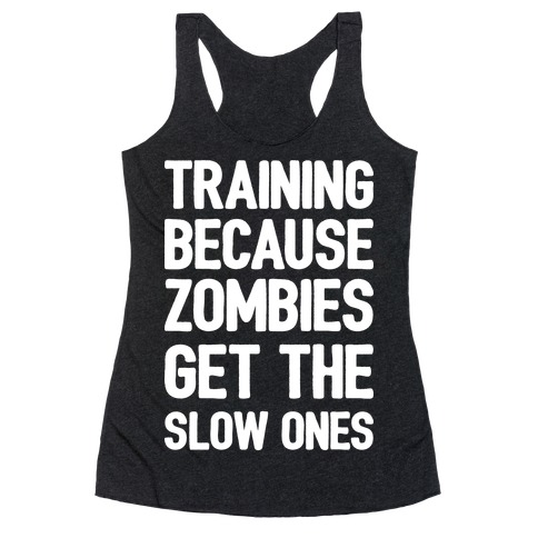 Training Because Zombies Get The Slow Ones Racerback Tank Top