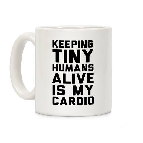 Keeping Tiny Humans Alive Is My Cardio Coffee Mug