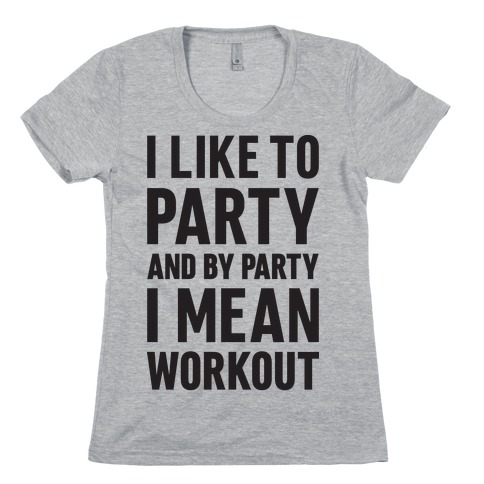 I Like To Party And By Party I Mean Workout Womens T-Shirt