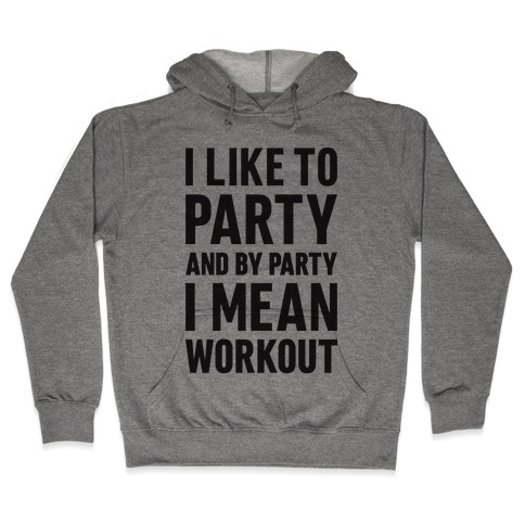 I Like To Party And By Party I Mean Workout Hooded Sweatshirt