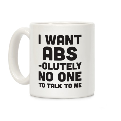 I Want Abs-olutely No One To Talk To Me Coffee Mug