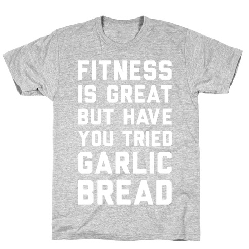 Fitness Is Great But Have You Tried Garlic Bread T-Shirt