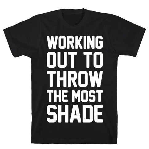 Working Out To Throw The Most Shade T-Shirt
