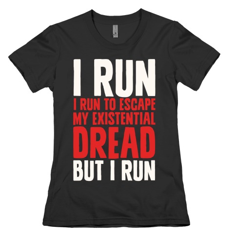 I Run To Escape My Existential Dread Womens T-Shirt