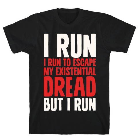 I Run To Escape My Existential Dread T-Shirt