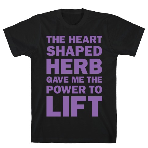 The Heart Shaped Herb Gave Me The Power To Lift T-Shirt