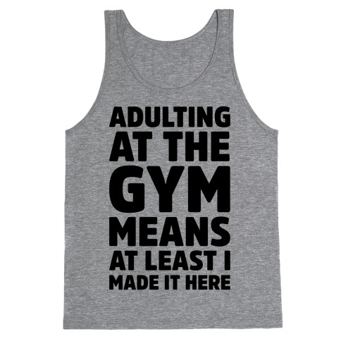 Adulting At The Gym Means At Least I Made It Here Tank Top