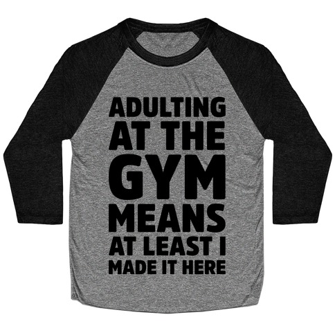 Adulting At The Gym Means At Least I Made It Here Baseball Tee