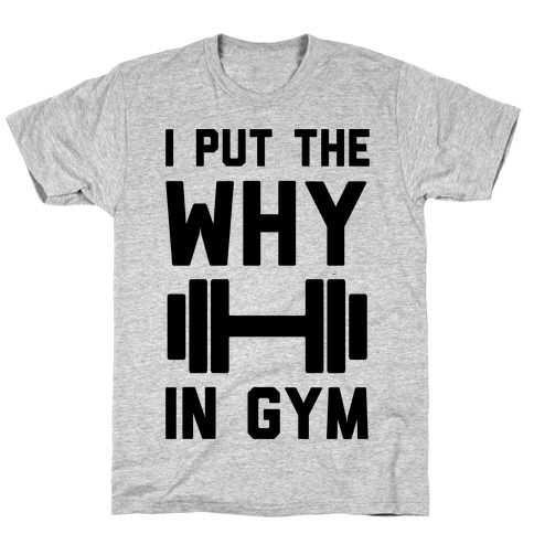 I Put The Why In Gym T-Shirt