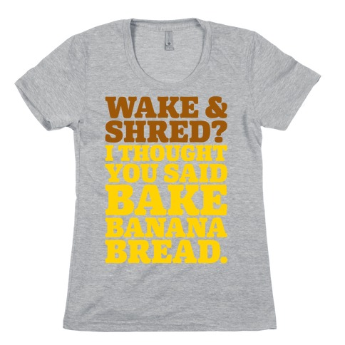 Wake and Shred I Thought You Said Bake Banana Bread Womens T-Shirt