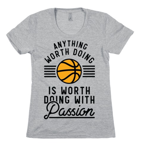 Anything Worth Doing is Worth Doing With Passion Basketball Womens T-Shirt