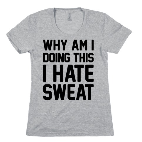 Why Am I Doing This I Hate Sweat - Workout Womens T-Shirt