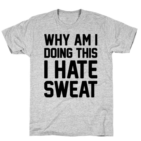Why Am I Doing This I Hate Sweat - Workout T-Shirt