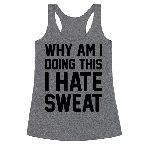 Why Am I Doing This I Hate Sweat - Workout Racerback Tank Top
