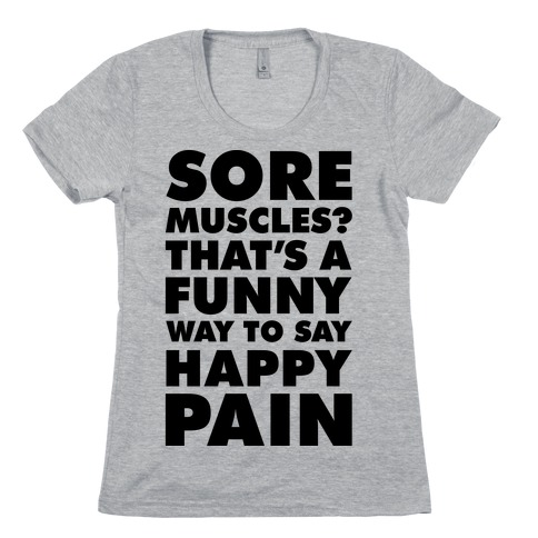 Sore Muscles? Thats a Funny Way To Say Happy Pain Womens T-Shirt
