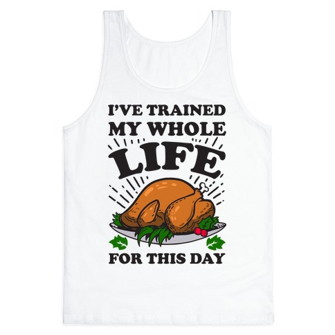 I've Trained My Whole Life For This Day Tank Top