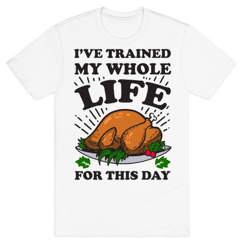 I've Trained My Whole Life For This Day T-Shirt