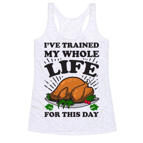 I've Trained My Whole Life For This Day Racerback Tank Top