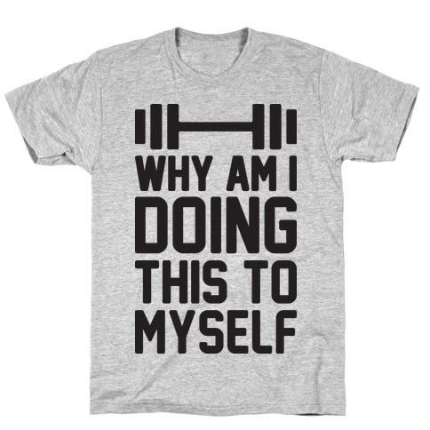 Why Am I Doing This To Myself T-Shirt